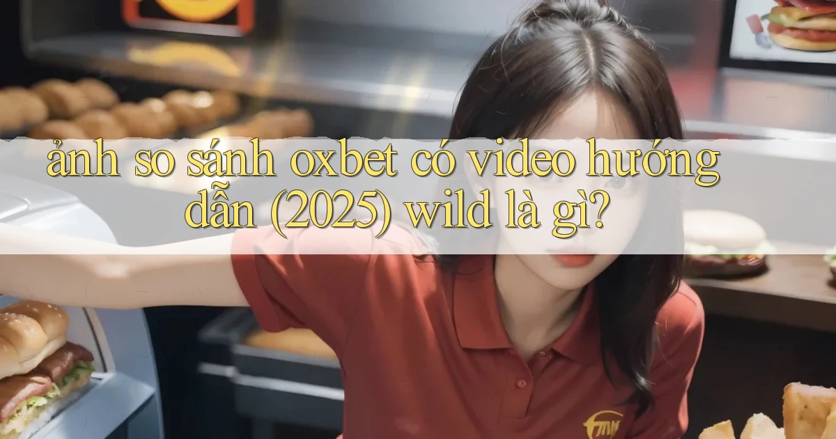 ảnh so sánh oxbet có video hướng dẫn (2025) wild là gì
