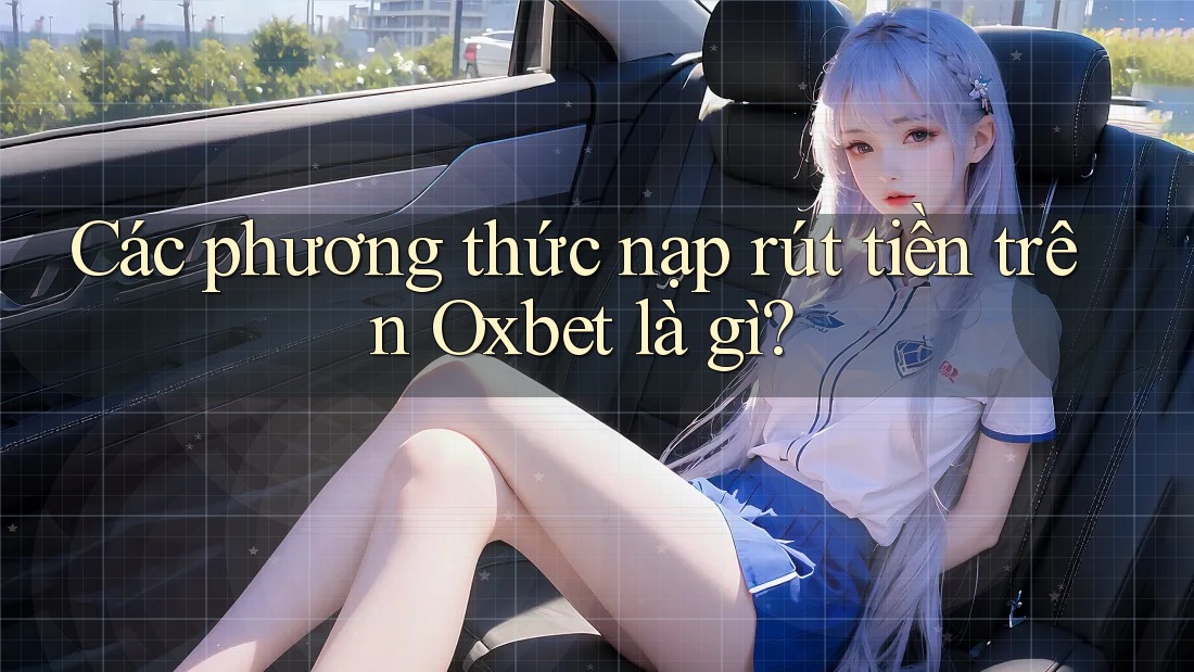 Các phương thức nạp rút tiền trên Oxbet là gì? Các phương thức nạp rút tiền trên Oxbet là gì?