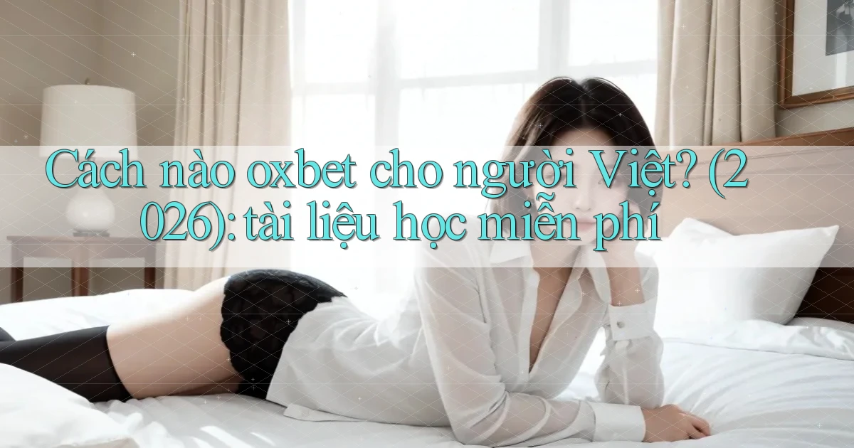 Cách nào oxbet cho người Việt (2026) tài liệu học miễn phí