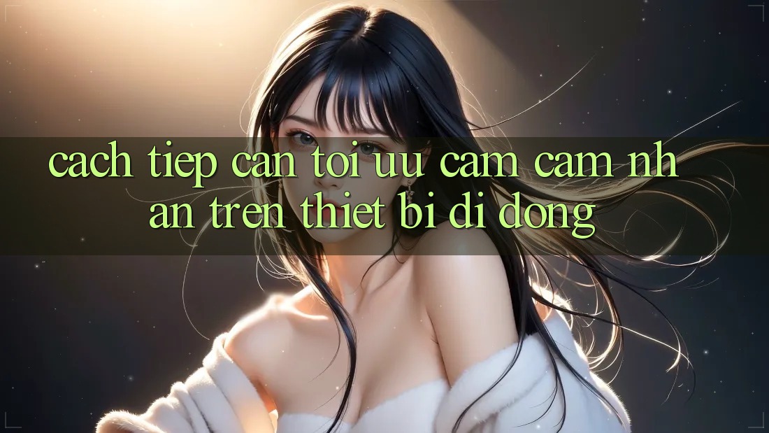 Cách tiếp cận Tối Ưu Cảm cảm nhận Trên Thiết Bị Di Động