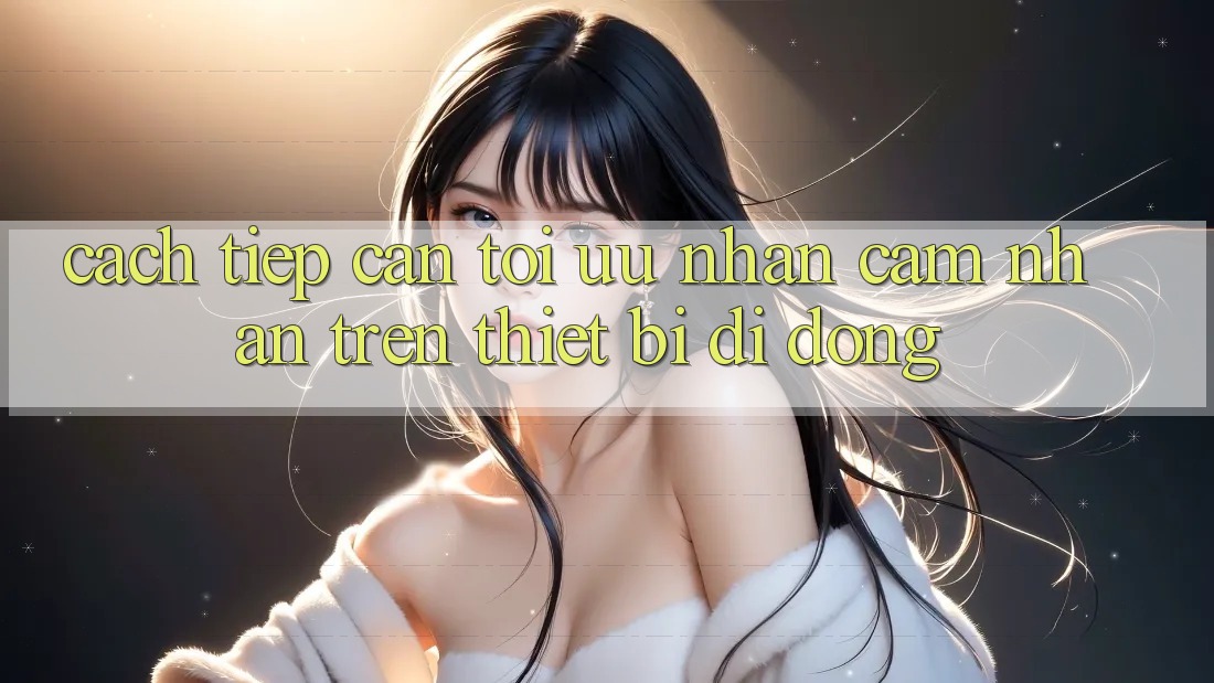 Cách tiếp cận Tối Ưu Nhận cảm nhận Trên Thiết Bị Di Động Cách tiếp cận Tối Ưu Nhận cảm nhận Trên Thiết Bị Di Động