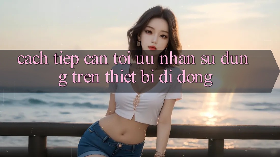 Cách tiếp cận Tối Ưu Nhận sử dụng Trên Thiết Bị Di Động Cách tiếp cận Tối Ưu Nhận sử dụng Trên Thiết Bị Di Động