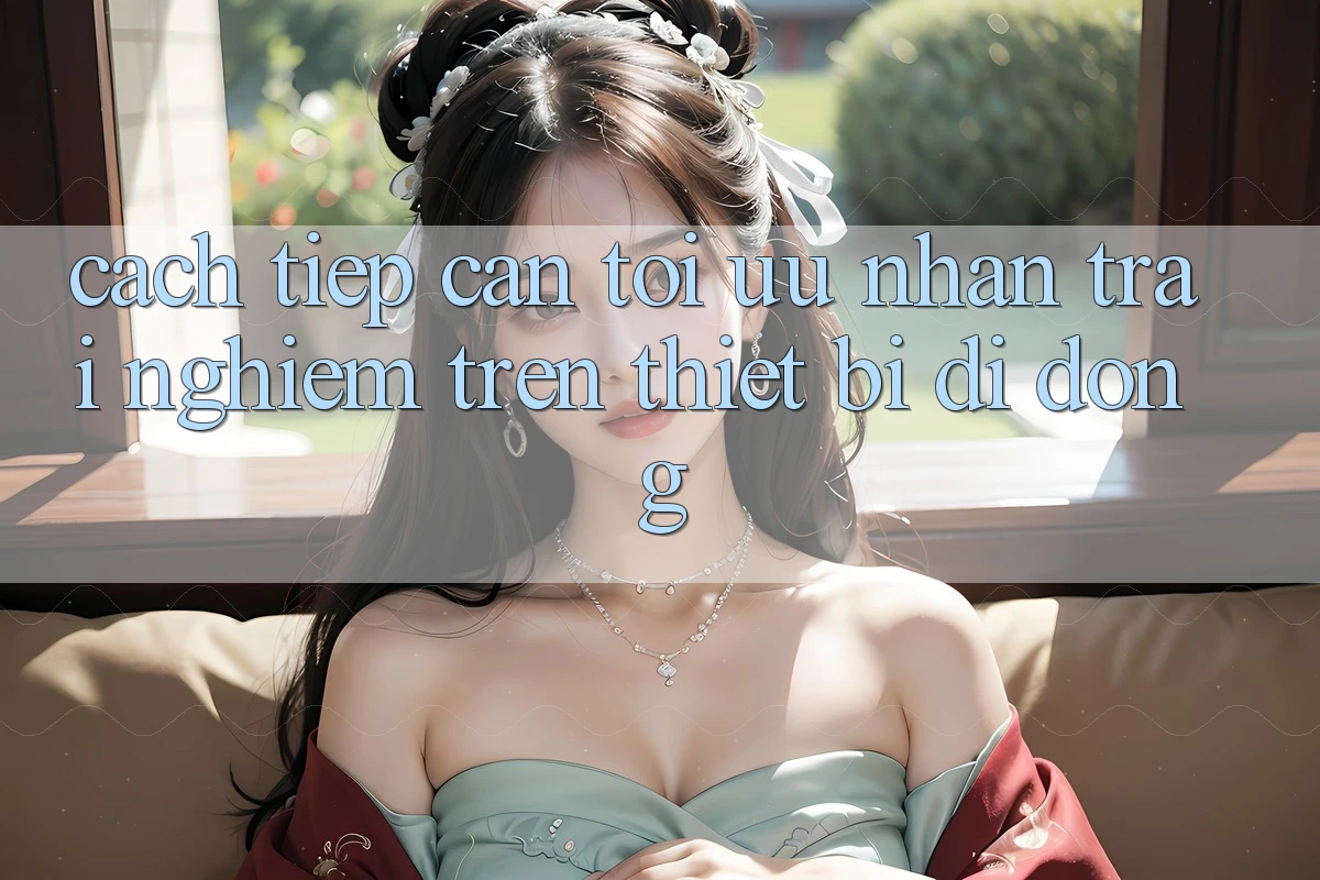 Cách tiếp cận Tối Ưu Nhận trải nghiệm Trên Thiết Bị Di Động Cách tiếp cận Tối Ưu Nhận trải nghiệm Trên Thiết Bị Di Động