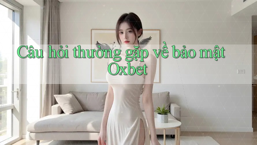 Câu hỏi thường gặp về bảo mật Oxbet