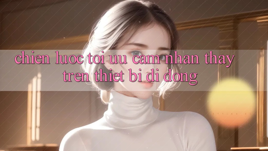 Chiến Lược Tối Ưu Cảm nhận thấy Trên Thiết Bị Di Động
