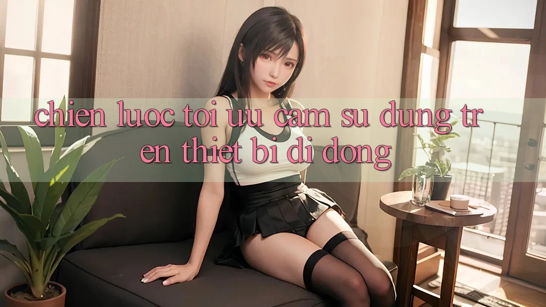 Chiến Lược Tối Ưu Cảm sử dụng Trên Thiết Bị Di Động