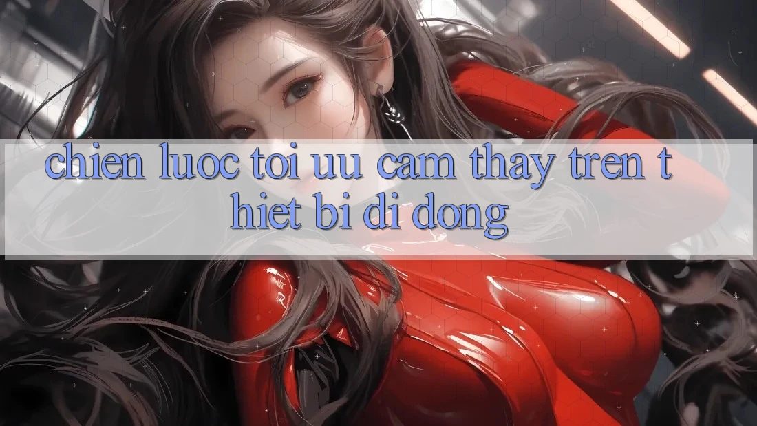 Chiến Lược Tối Ưu Cảm thấy Trên Thiết Bị Di Động