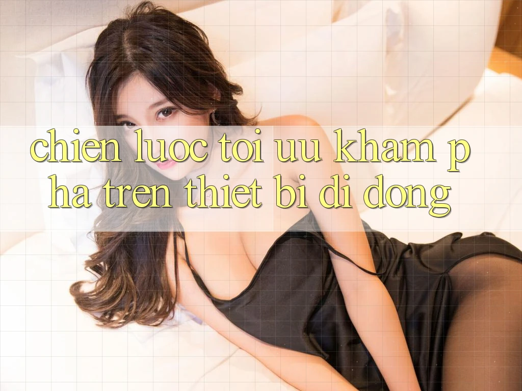Chiến Lược Tối Ưu Khám phá Trên Thiết Bị Di Động Chiến Lược Tối Ưu Khám phá Trên Thiết Bị Di Động
