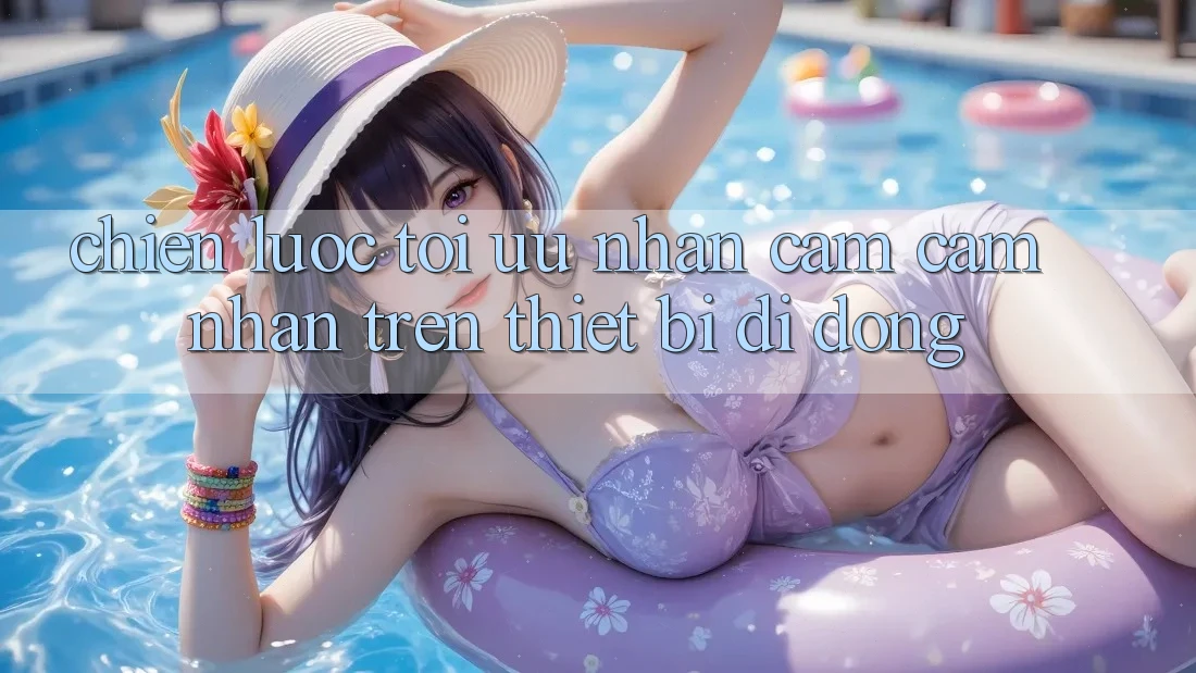 Chiến Lược Tối Ưu Nhận cảm cảm nhận Trên Thiết Bị Di Động Chiến Lược Tối Ưu Nhận cảm cảm nhận Trên Thiết Bị Di Động