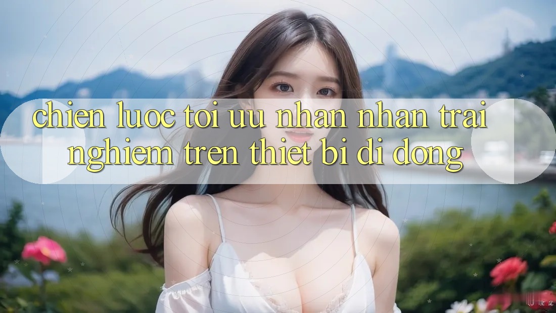 Chiến Lược Tối Ưu Nhận nhận trải nghiệm Trên Thiết Bị Di Động Chiến Lược Tối Ưu Nhận nhận trải nghiệm Trên Thiết Bị Di Động