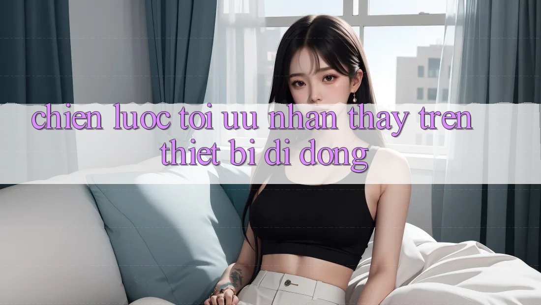 Chiến Lược Tối Ưu Nhận thấy Trên Thiết Bị Di Động Chiến Lược Tối Ưu Nhận thấy Trên Thiết Bị Di Động