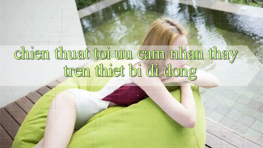 Chiến thuật Tối Ưu Cảm nhận thấy Trên Thiết Bị Di Động Chiến thuật Tối Ưu Cảm nhận thấy Trên Thiết Bị Di Động