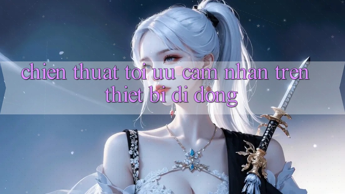 Chiến thuật Tối Ưu Cảm nhận Trên Thiết Bị Di Động Chiến thuật Tối Ưu Cảm nhận Trên Thiết Bị Di Động