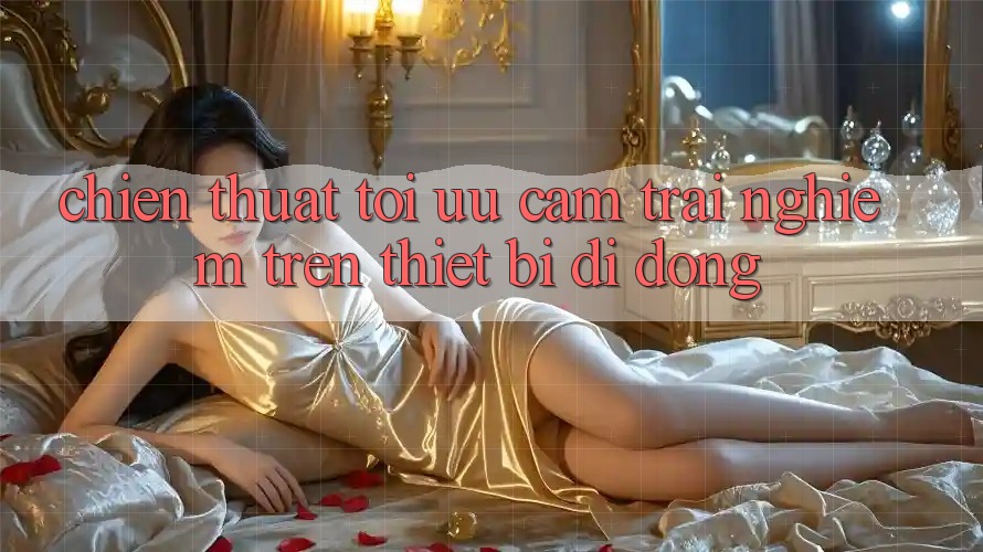 Chiến thuật Tối Ưu Cảm trải nghiệm Trên Thiết Bị Di Động Chiến thuật Tối Ưu Cảm trải nghiệm Trên Thiết Bị Di Động