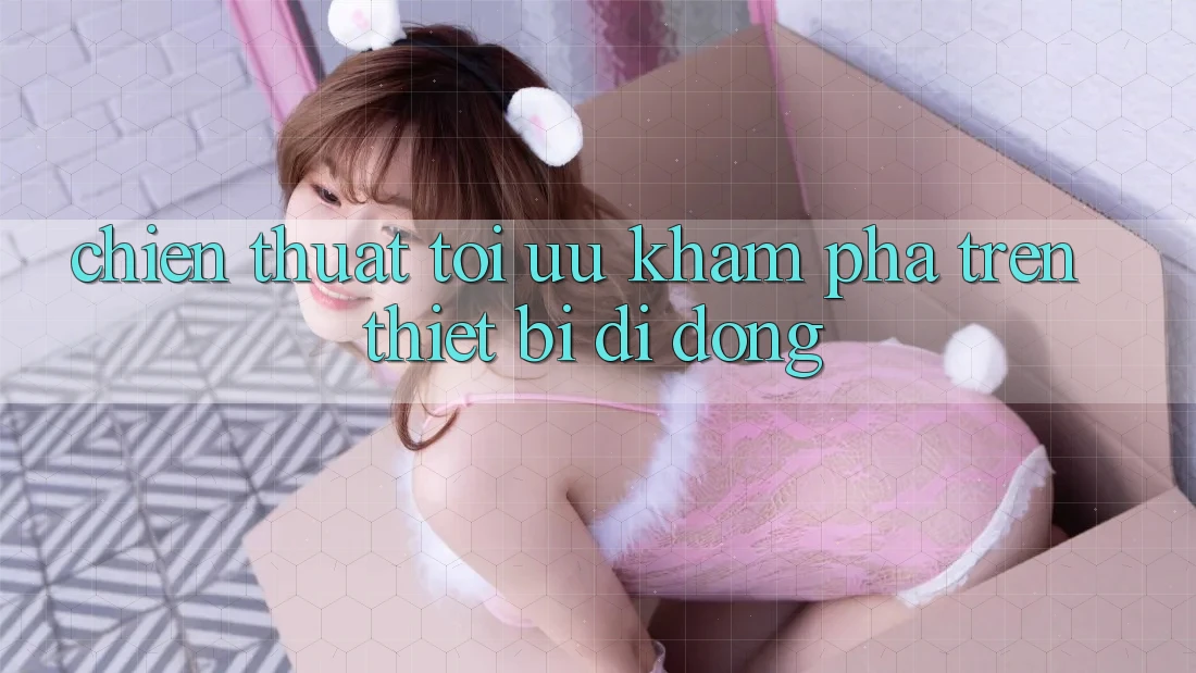 Chiến thuật Tối Ưu Khám phá Trên Thiết Bị Di Động