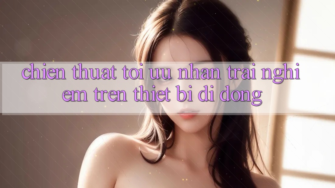 Chiến thuật Tối Ưu Nhận trải nghiệm Trên Thiết Bị Di Động