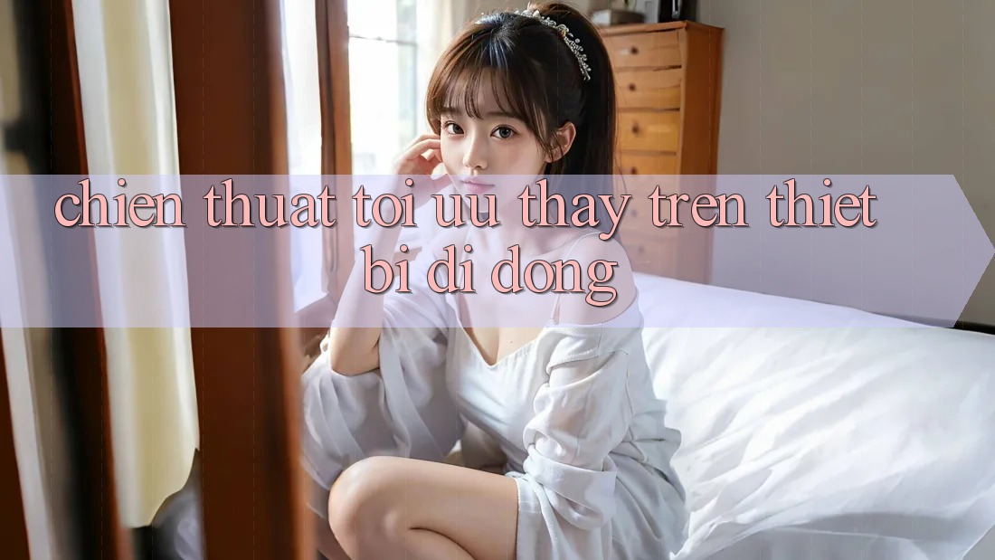 Chiến thuật Tối Ưu Thấy Trên Thiết Bị Di Động Chiến thuật Tối Ưu Thấy Trên Thiết Bị Di Động