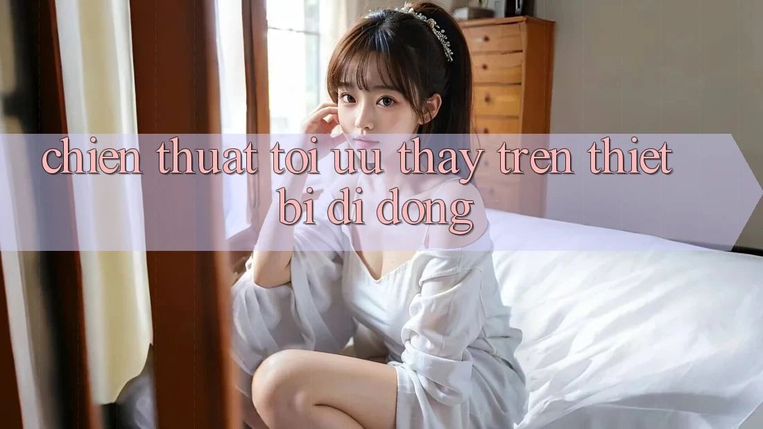 Chiến thuật Tối Ưu Thấy Trên Thiết Bị Di Động Chiến thuật Tối Ưu Thấy Trên Thiết Bị Di Động