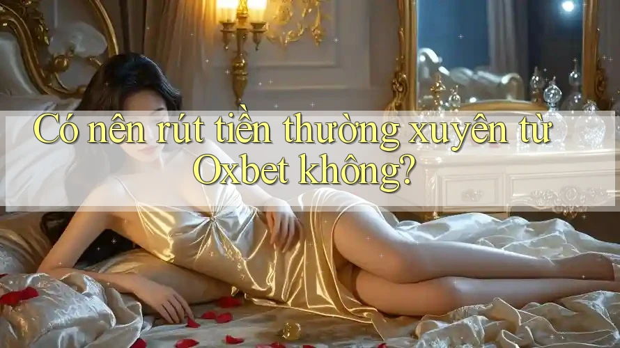 Có nên rút tiền thường xuyên từ Oxbet không? Có nên rút tiền thường xuyên từ Oxbet không?