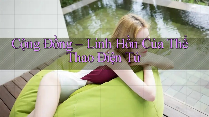 Cộng Đồng – Linh Hồn Của Thể Thao Điện Tử Cộng Đồng – Linh Hồn Của Thể Thao Điện Tử