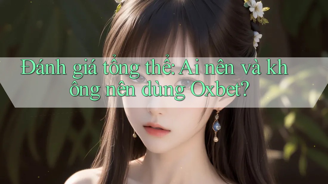 Đánh giá tổng thể: ai nên và không nên dùng Oxbet?