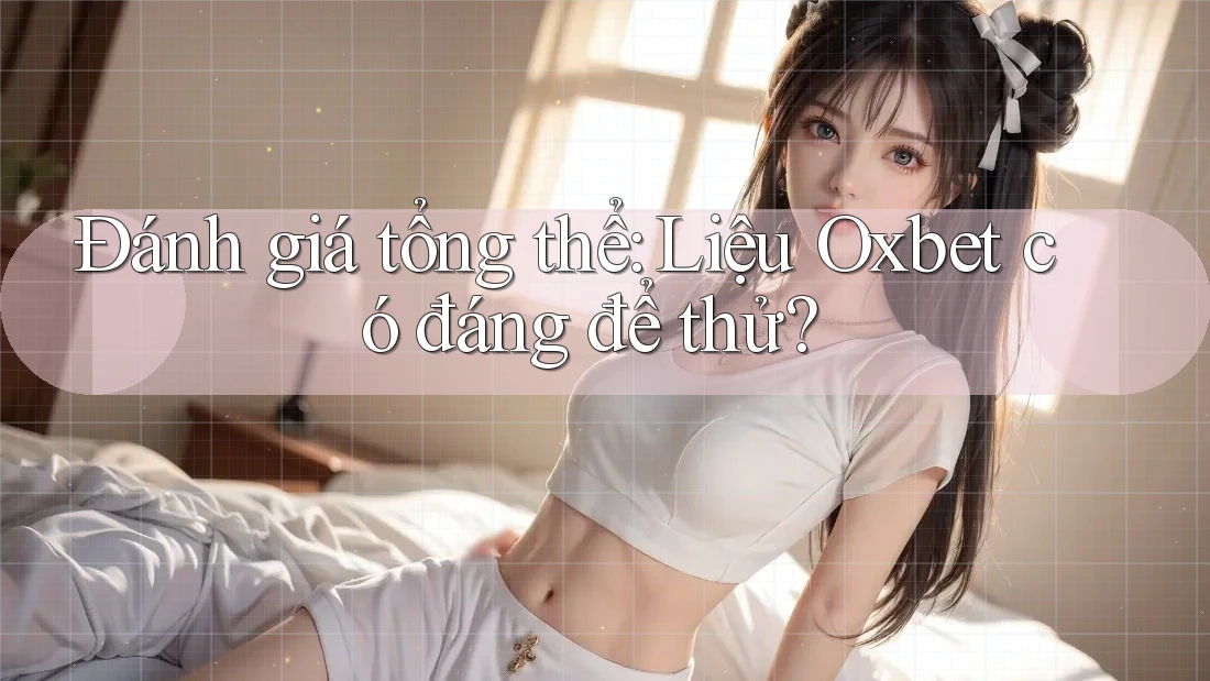 Đánh giá tổng thể: Liệu Oxbet có đáng để thử?