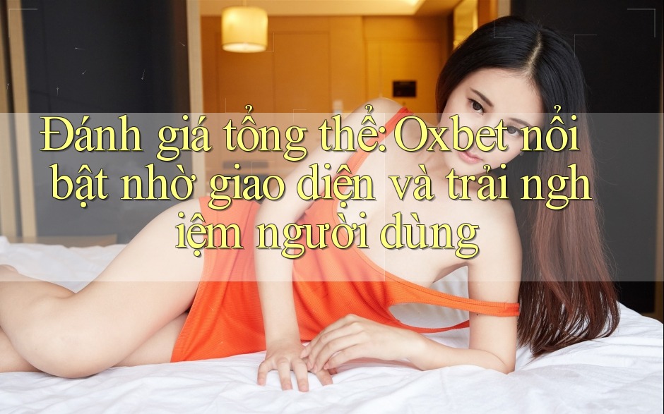 Đánh giá tổng thể: Oxbet nổi bật nhờ giao diện và trải nghiệm người dùng Đánh giá tổng thể: Oxbet nổi bật nhờ giao diện và trải nghiệm người dùng