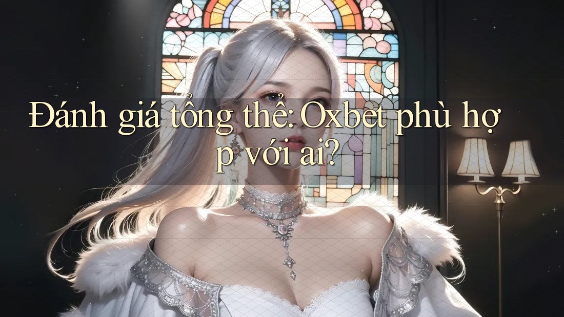 Đánh giá tổng thể: Oxbet phù hợp với ai? Đánh giá tổng thể: Oxbet phù hợp với ai?
