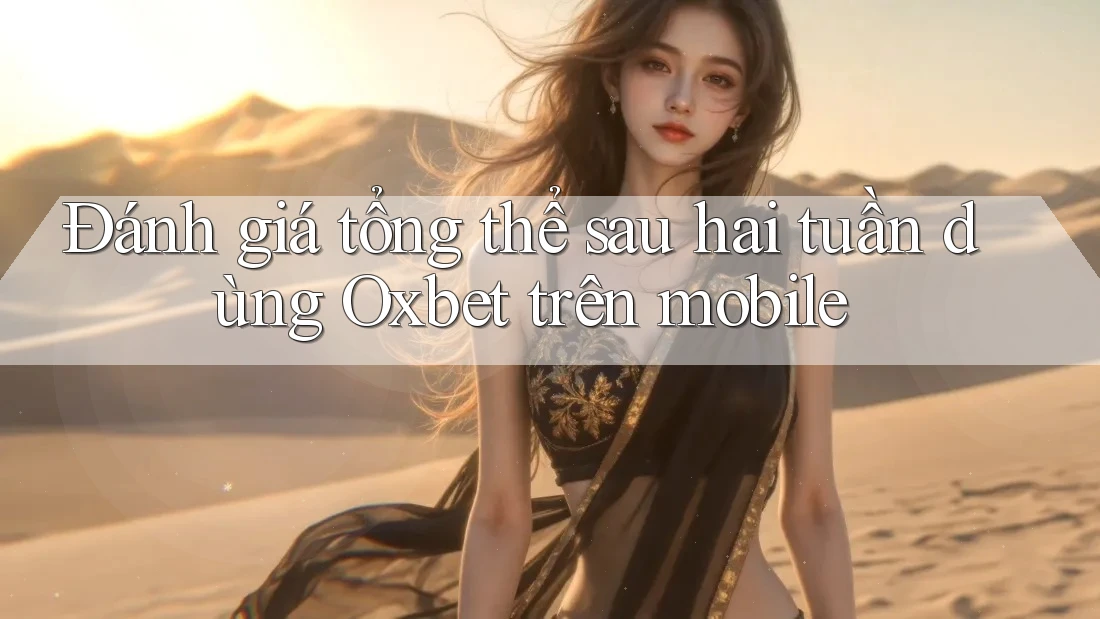 Đánh giá tổng thể sau hai tuần dùng Oxbet trên mobile Đánh giá tổng thể sau hai tuần dùng Oxbet trên mobile