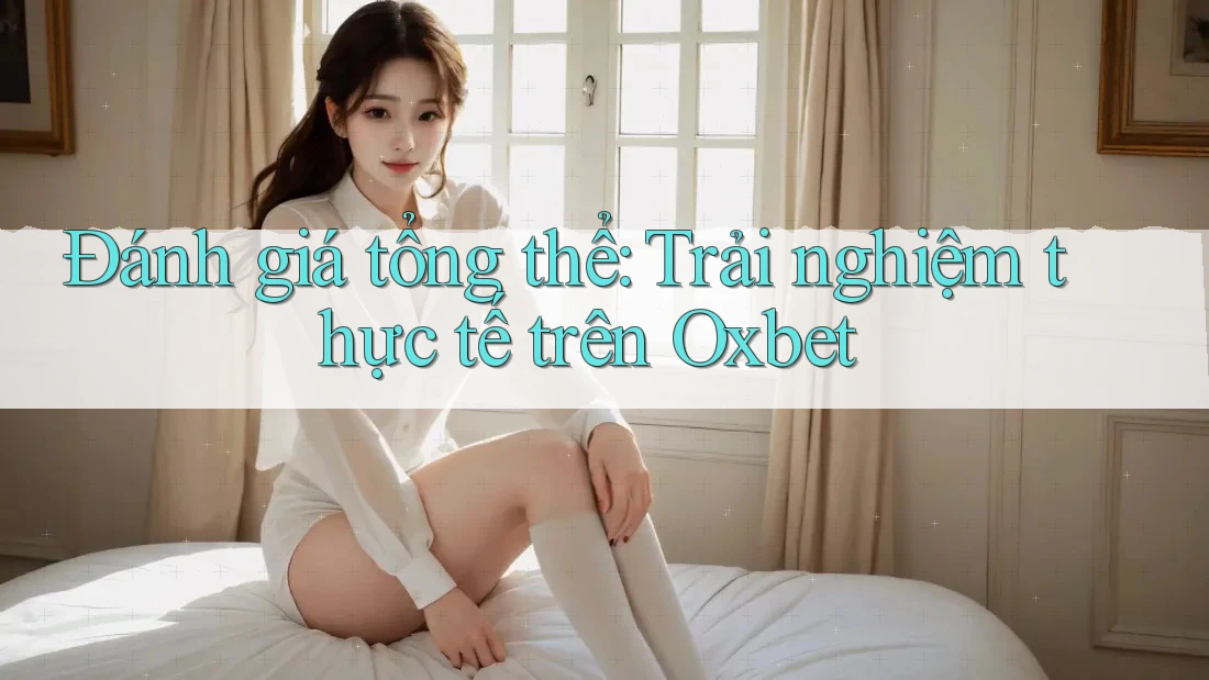 Đánh giá tổng thể: Trải nghiệm thực tế trên Oxbet Đánh giá tổng thể: Trải nghiệm thực tế trên Oxbet