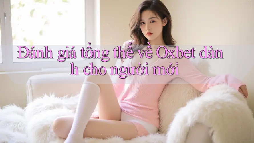 Đánh giá tổng thể về Oxbet dành cho người mới Đánh giá tổng thể về Oxbet dành cho người mới
