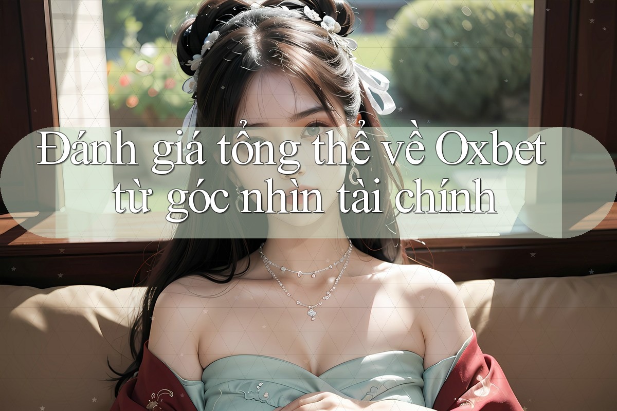 Đánh giá tổng thể về Oxbet từ góc nhìn tài chính