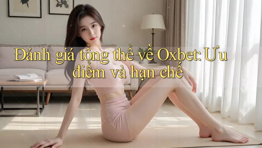 Đánh giá tổng thể về Oxbet: Ưu điểm và hạn chế Đánh giá tổng thể về Oxbet: Ưu điểm và hạn chế