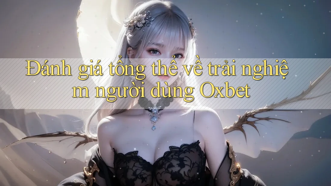 Đánh giá tổng thể về trải nghiệm người dùng Oxbet Đánh giá tổng thể về trải nghiệm người dùng Oxbet