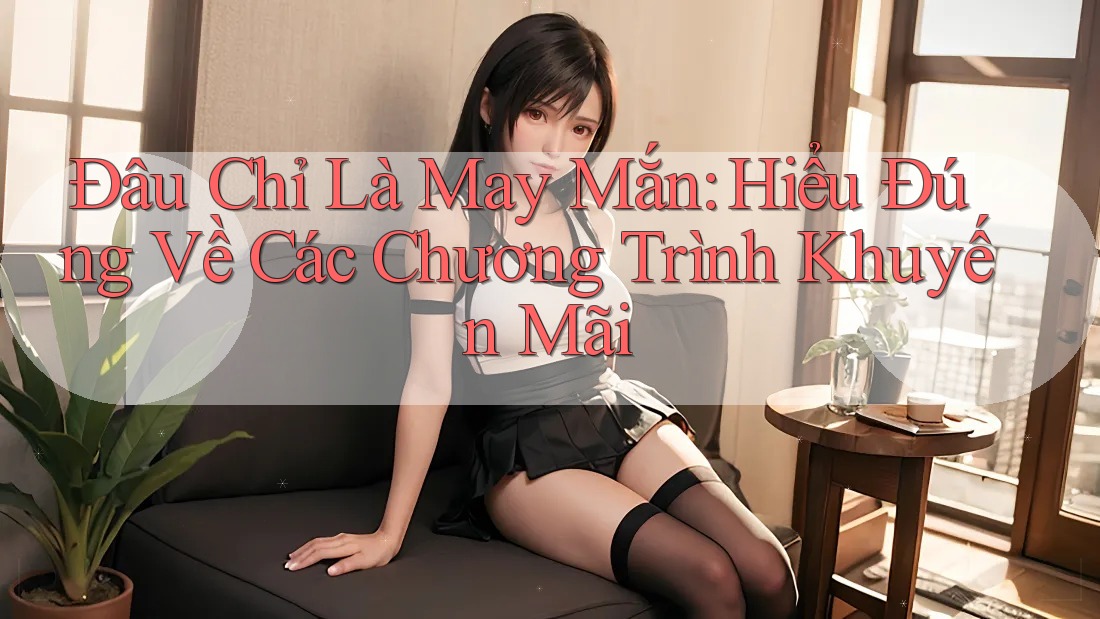 Đâu Chỉ Là May Mắn: Hiểu Đúng Về Các Chương Trình Khuyến Mãi Đâu Chỉ Là May Mắn: Hiểu Đúng Về Các Chương Trình Khuyến Mãi