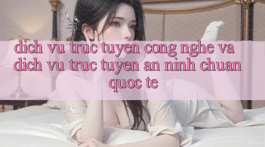 Dịch vụ trực tuyến Công Nghệ Và Dịch vụ trực tuyến An ninh Chuẩn Quốc Tế