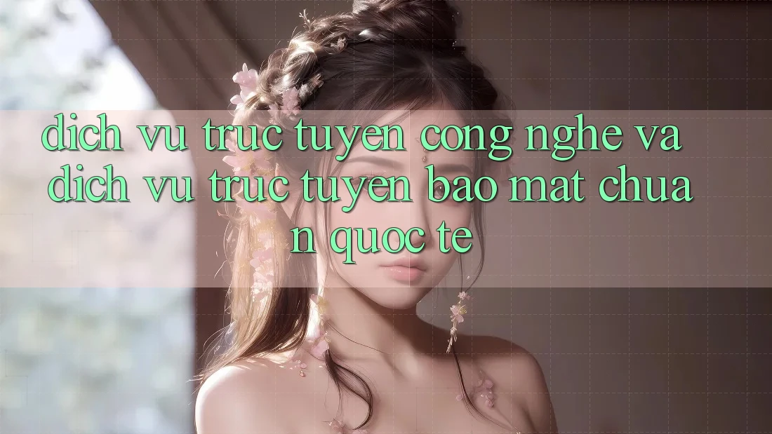 Dịch vụ trực tuyến Công Nghệ Và Dịch vụ trực tuyến Bảo Mật Chuẩn Quốc Tế Dịch vụ trực tuyến Công Nghệ Và Dịch vụ trực tuyến Bảo Mật Chuẩn Quốc Tế