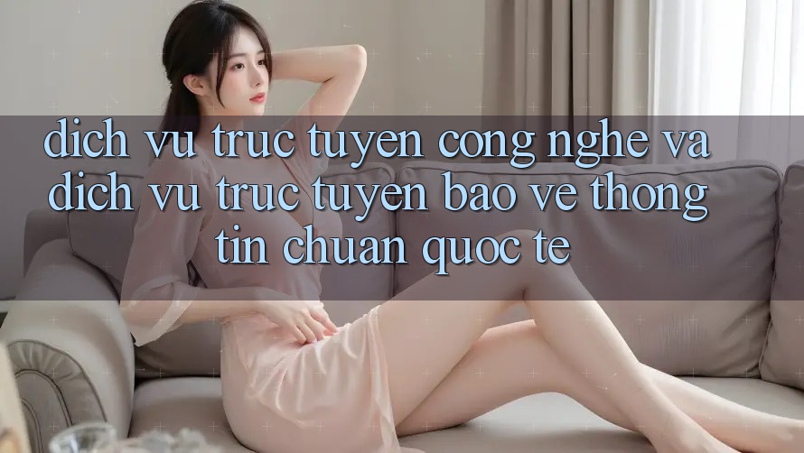 Dịch vụ trực tuyến Công Nghệ Và Dịch vụ trực tuyến Bảo vệ thông tin Chuẩn Quốc Tế