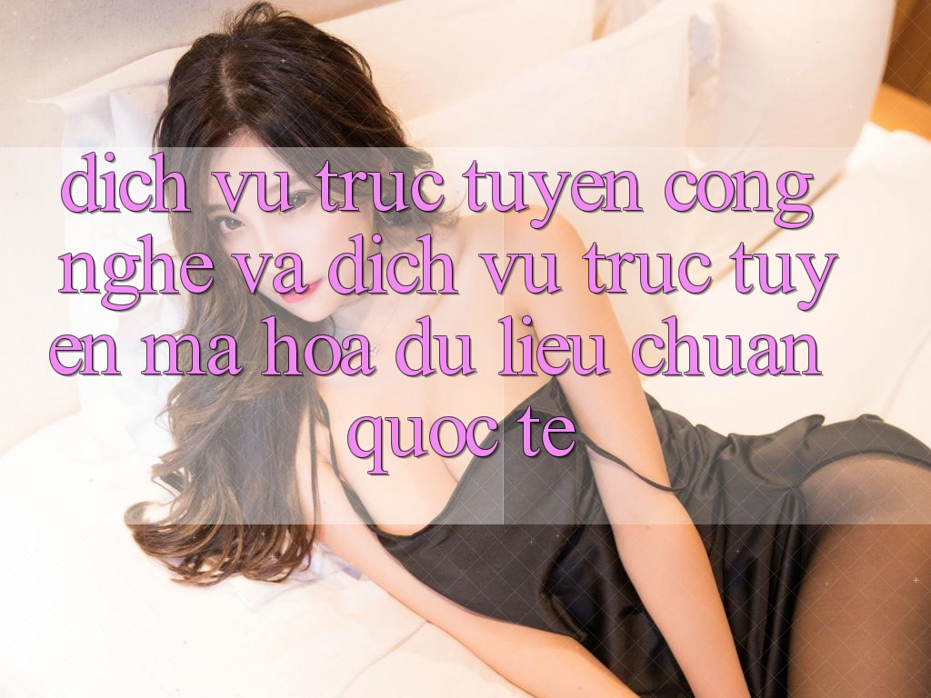 Dịch vụ trực tuyến Công Nghệ Và Dịch vụ trực tuyến Mã hóa dữ liệu Chuẩn Quốc Tế Dịch vụ trực tuyến Công Nghệ Và Dịch vụ trực tuyến Mã hóa dữ liệu Chuẩn Quốc Tế