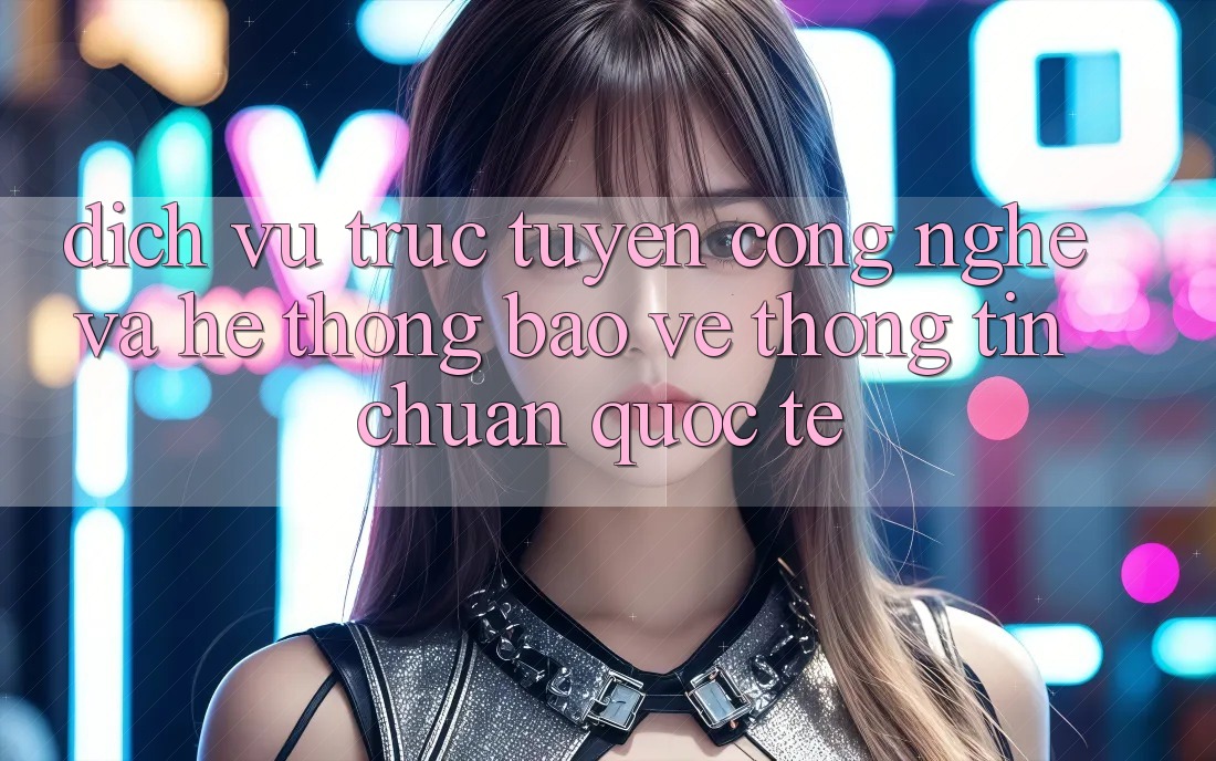 Dịch vụ trực tuyến Công Nghệ Và Hệ Thống Bảo vệ thông tin Chuẩn Quốc Tế
