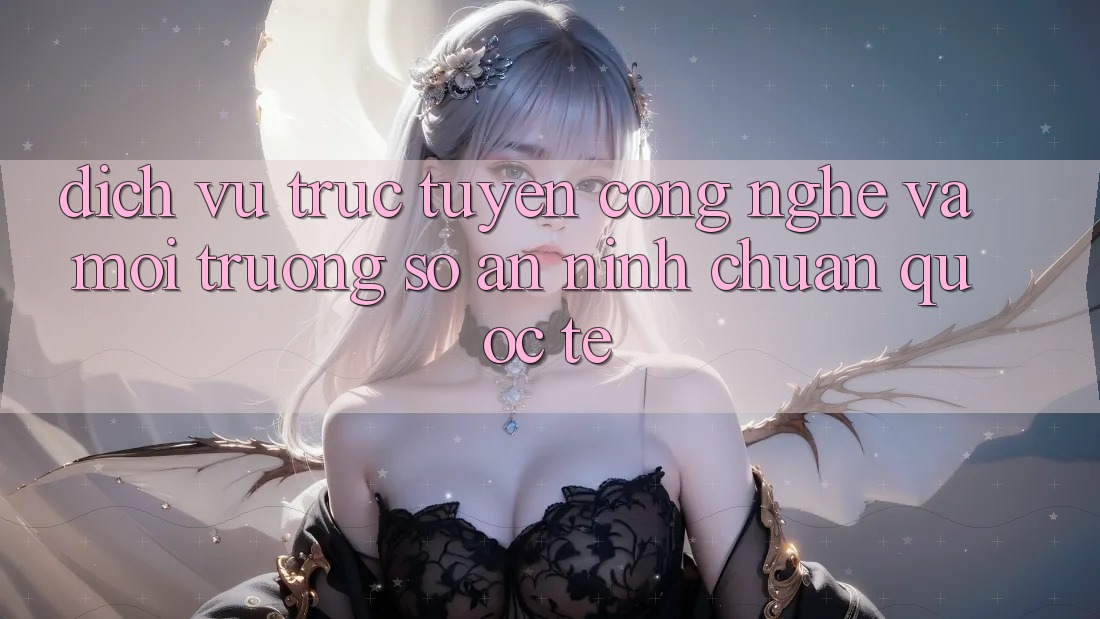 Dịch vụ trực tuyến Công Nghệ Và Môi trường số An ninh Chuẩn Quốc Tế