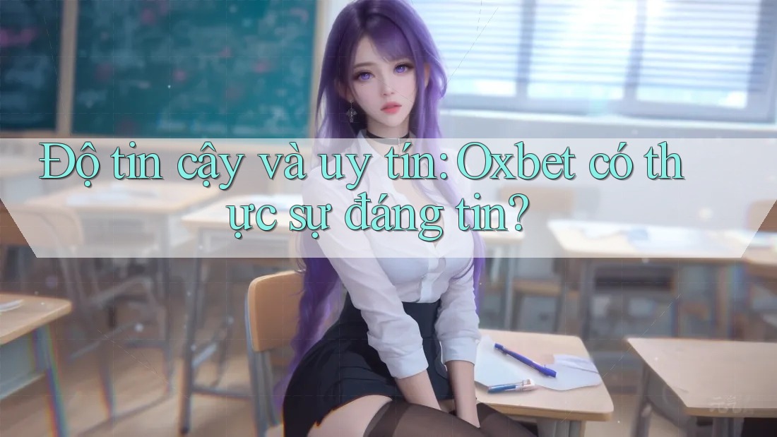 Độ tin cậy và uy tín: Oxbet có thực sự đáng tin? Độ tin cậy và uy tín: Oxbet có thực sự đáng tin?
