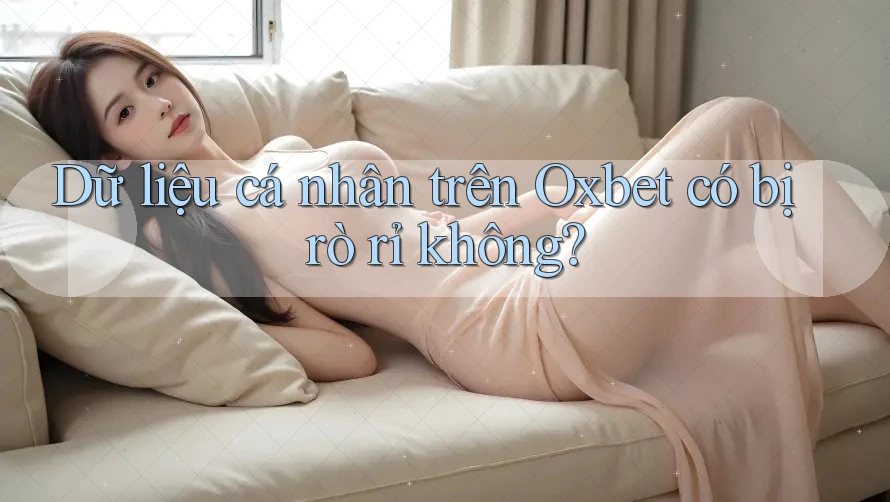 Dữ liệu cá nhân trên Oxbet có bị rò rỉ không?