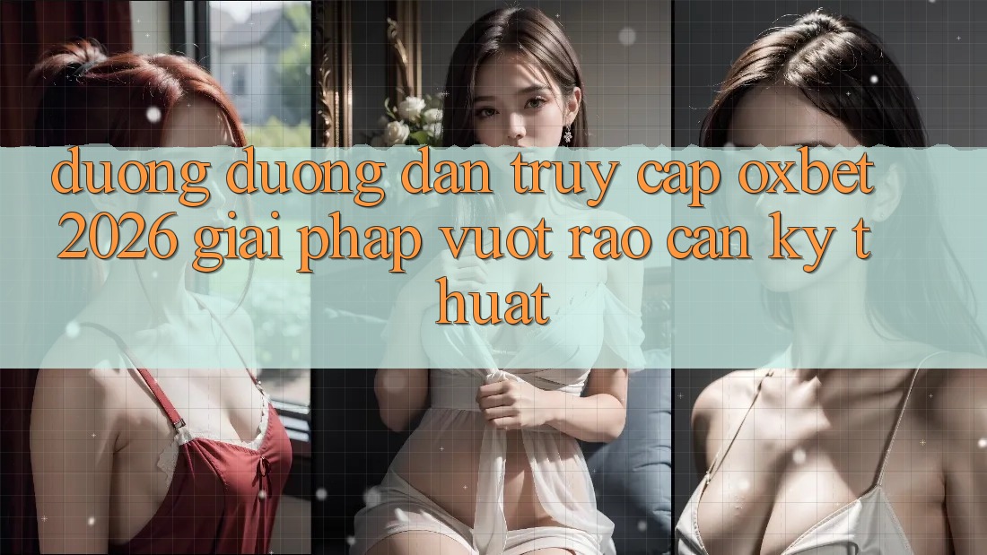 Đường Đường dẫn Truy Cập Oxbet 2026: Giải Pháp Vượt Rào Cản Kỹ Thuật