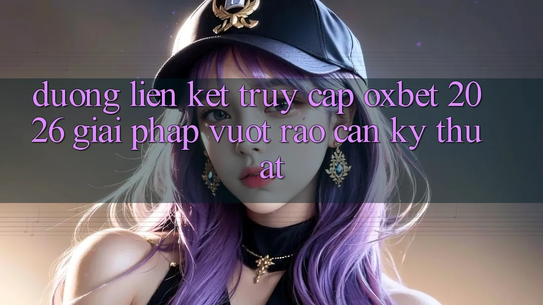 Đường Liên kết Truy Cập Oxbet 2026: Giải Pháp Vượt Rào Cản Kỹ Thuật