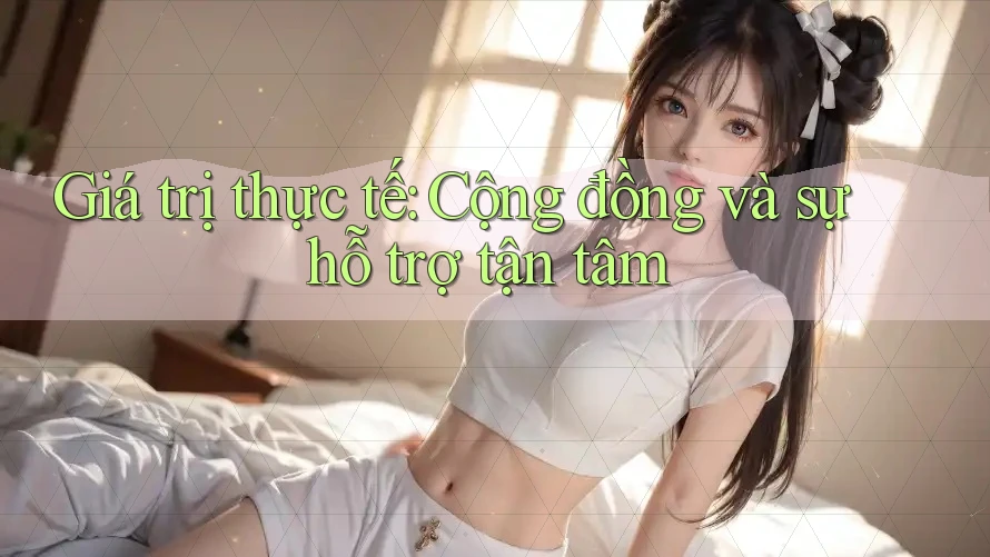 Giá trị thực tế: Cộng đồng và sự hỗ trợ tận tâm