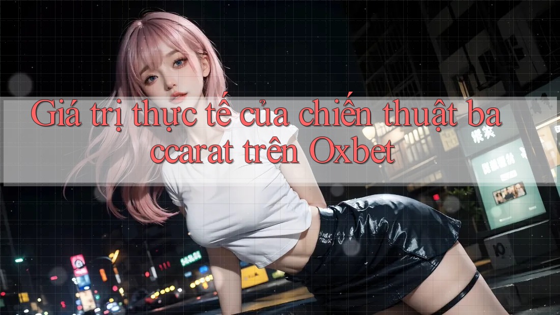 Giá trị thực tế của chiến thuật baccarat trên Oxbet Giá trị thực tế của chiến thuật baccarat trên Oxbet