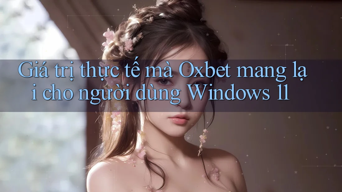 Giá trị thực tế mà Oxbet mang lại cho người dùng Windows 11 Giá trị thực tế mà Oxbet mang lại cho người dùng Windows 11