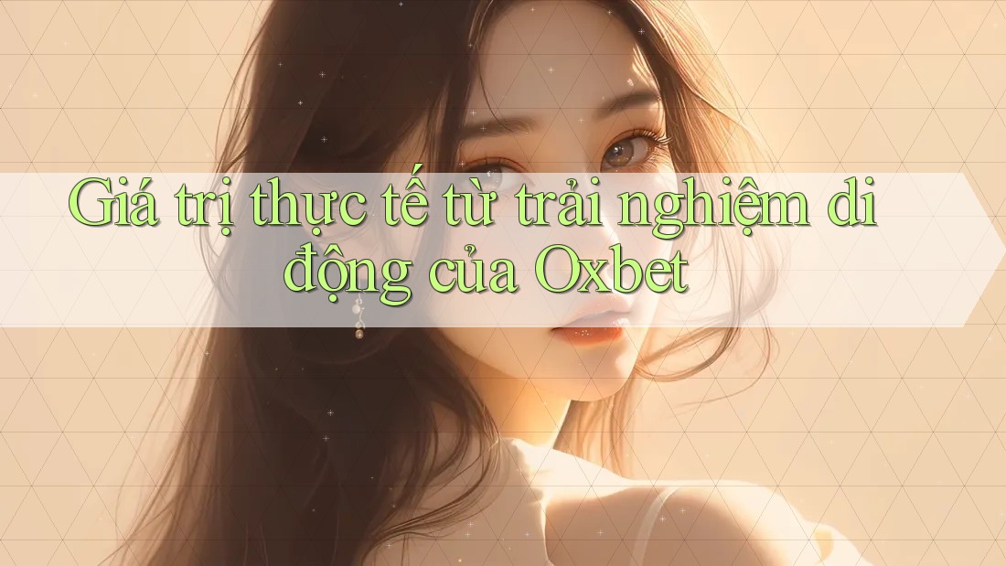 Giá trị thực tế từ trải nghiệm di động của Oxbet Giá trị thực tế từ trải nghiệm di động của Oxbet