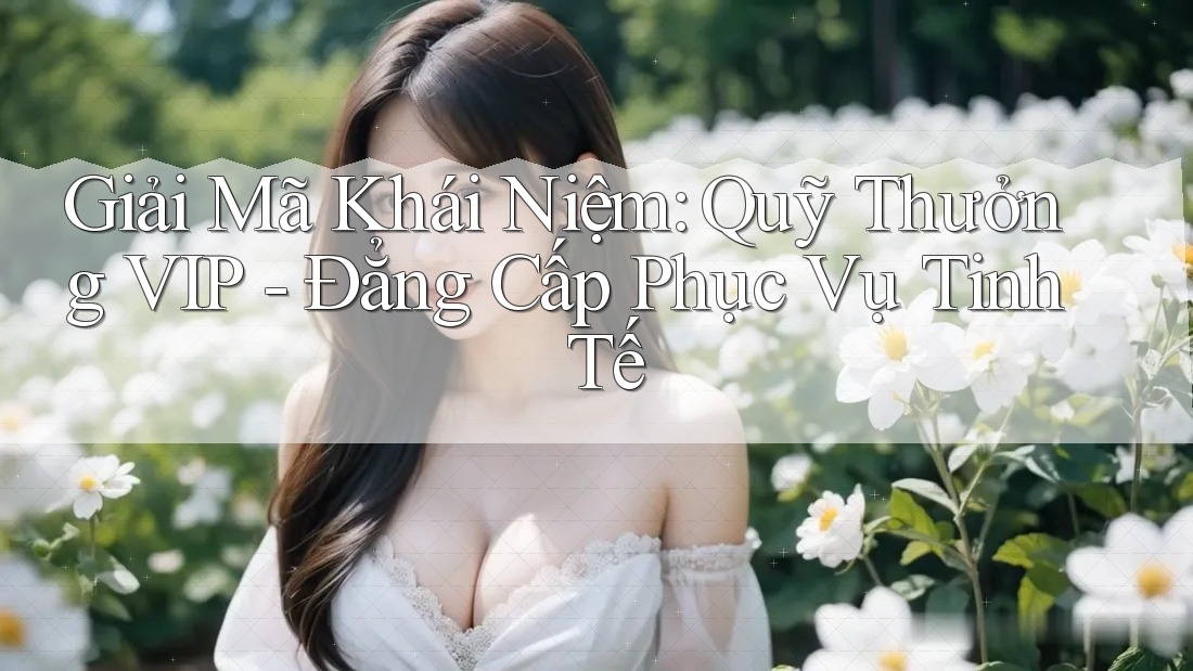 Giải Mã Khái Niệm: Quỹ Thưởng VIP - Đẳng Cấp Phục Vụ Tinh Tế Giải Mã Khái Niệm: Quỹ Thưởng VIP - Đẳng Cấp Phục Vụ Tinh Tế